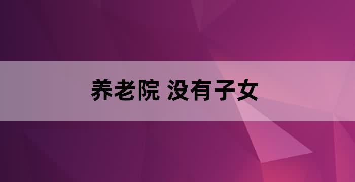 老了没有子女怎么去养老院